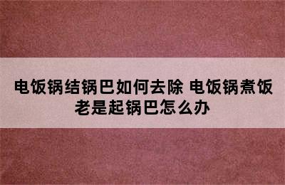 电饭锅结锅巴如何去除 电饭锅煮饭老是起锅巴怎么办